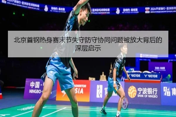 北京首钢热身赛末节失守防守协同问题被放大背后的深层启示