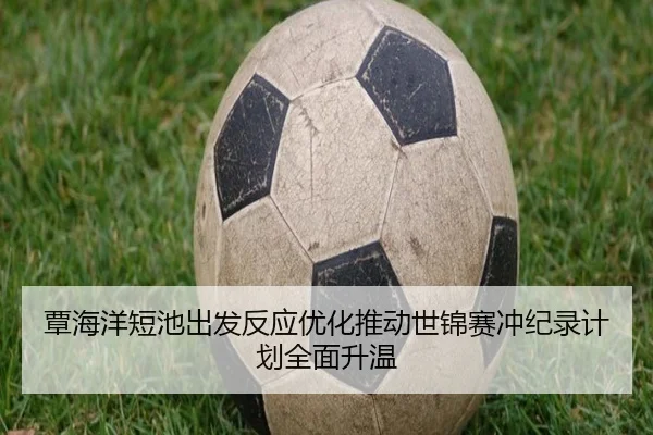 覃海洋短池出发反应优化推动世锦赛冲纪录计划全面升温